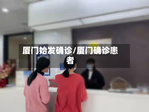 厦门始发确诊/厦门确诊患者-第2张图片