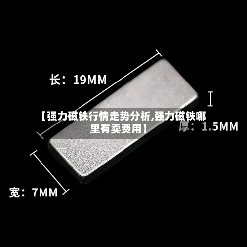 【强力磁铁行情走势分析,强力磁铁哪里有卖费用】