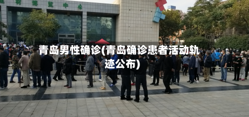 青岛男性确诊(青岛确诊患者活动轨迹公布)