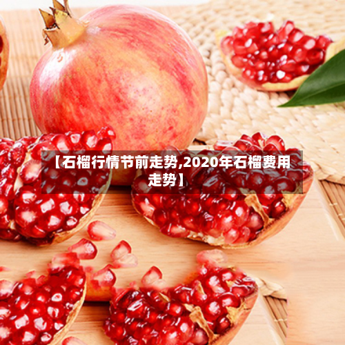 【石榴行情节前走势,2020年石榴费用走势】-第2张图片