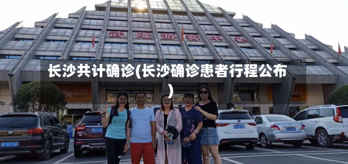 长沙共计确诊(长沙确诊患者行程公布)