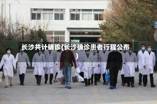 长沙共计确诊(长沙确诊患者行程公布)-第3张图片