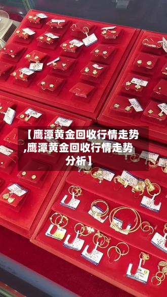 【鹰潭黄金回收行情走势,鹰潭黄金回收行情走势分析】-第2张图片