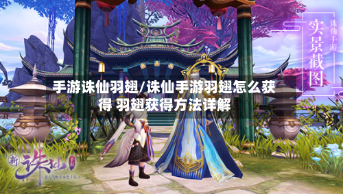 手游诛仙羽翅/诛仙手游羽翅怎么获得 羽翅获得方法详解