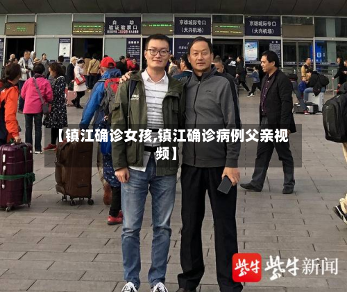 【镇江确诊女孩,镇江确诊病例父亲视频】-第2张图片
