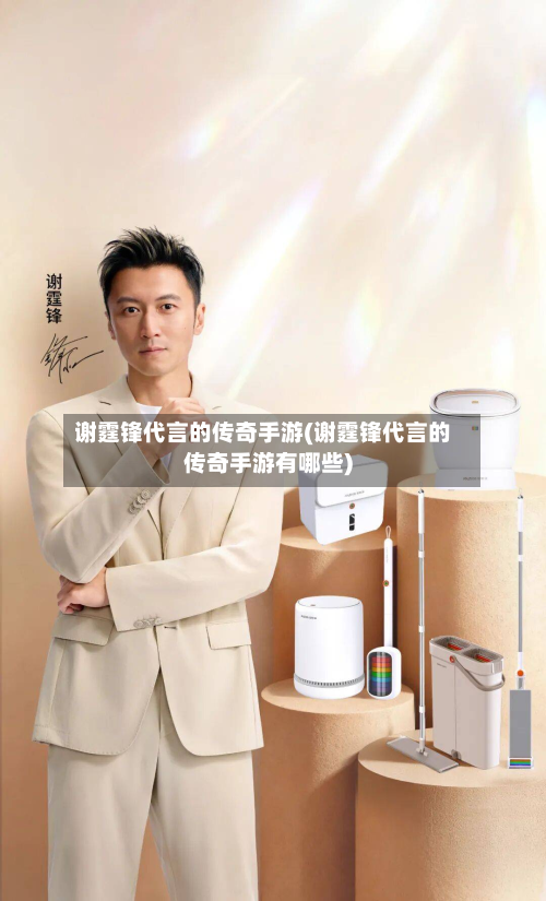 谢霆锋代言的传奇手游(谢霆锋代言的传奇手游有哪些)-第2张图片