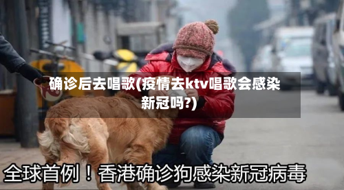 确诊后去唱歌(疫情去ktv唱歌会感染新冠吗?)