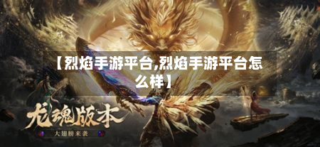 【烈焰手游平台,烈焰手游平台怎么样】-第2张图片