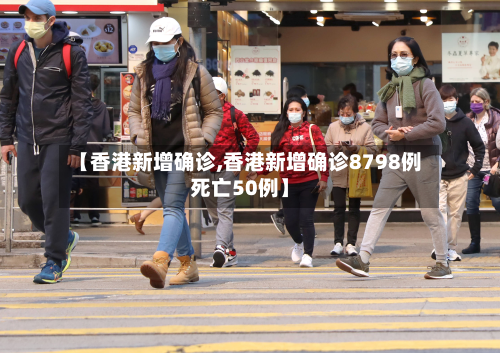 【香港新增确诊,香港新增确诊8798例死亡50例】-第2张图片