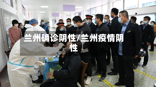 兰州确诊阴性/兰州疫情阴性