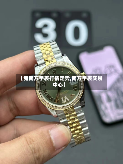 【新南方手表行情走势,南方手表交易中心】-第3张图片