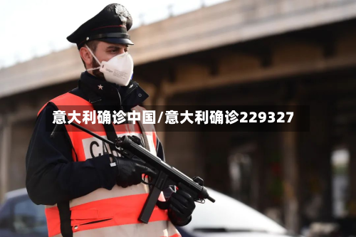 意大利确诊中国/意大利确诊229327-第2张图片