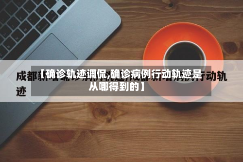 【确诊轨迹调侃,确诊病例行动轨迹是从哪得到的】-第3张图片