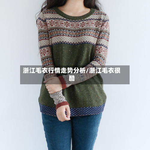 浙江毛衣行情走势分析/浙江毛衣很酷-第2张图片