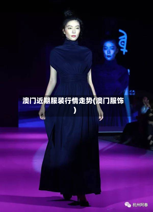 澳门近期服装行情走势(澳门服饰)
