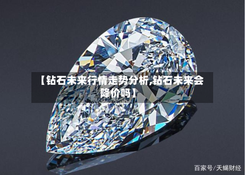 【钻石未来行情走势分析,钻石未来会降价吗】-第2张图片