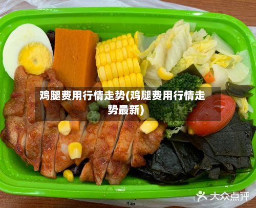 鸡腿费用行情走势(鸡腿费用行情走势最新)-第2张图片