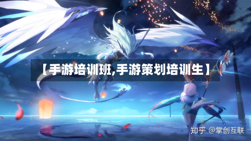 【手游培训班,手游策划培训生】