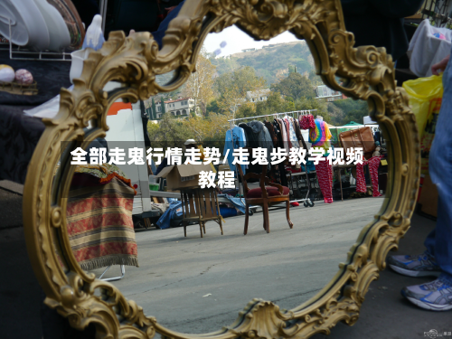 全部走鬼行情走势/走鬼步教学视频教程