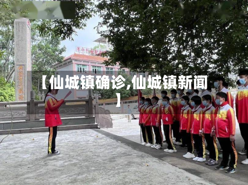 【仙城镇确诊,仙城镇新闻】-第3张图片