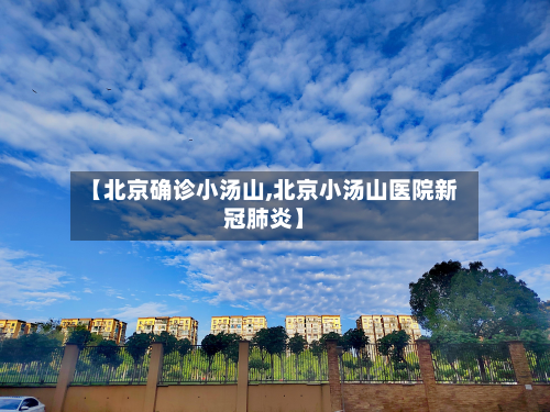 【北京确诊小汤山,北京小汤山医院新冠肺炎】-第2张图片
