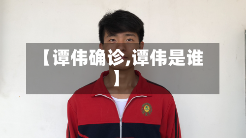 【谭伟确诊,谭伟是谁】