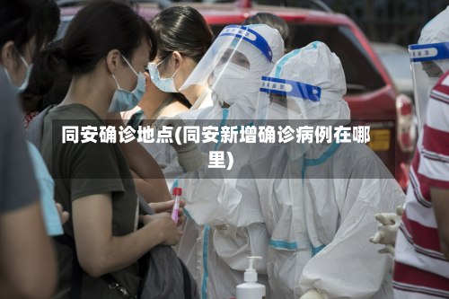 同安确诊地点(同安新增确诊病例在哪里)