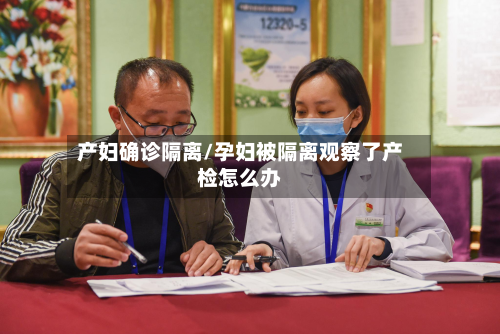 产妇确诊隔离/孕妇被隔离观察了产检怎么办
