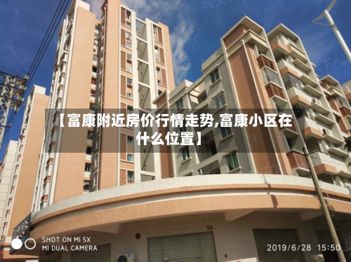 【富康附近房价行情走势,富康小区在什么位置】