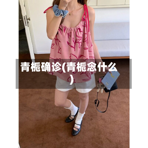 青栀确诊(青栀念什么)-第2张图片