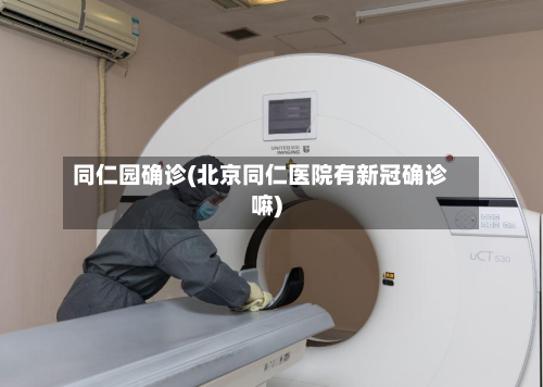 同仁园确诊(北京同仁医院有新冠确诊嘛)-第2张图片