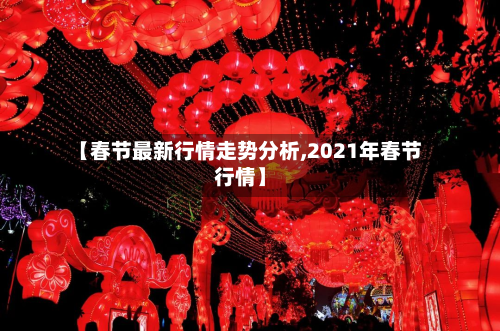【春节最新行情走势分析,2021年春节行情】