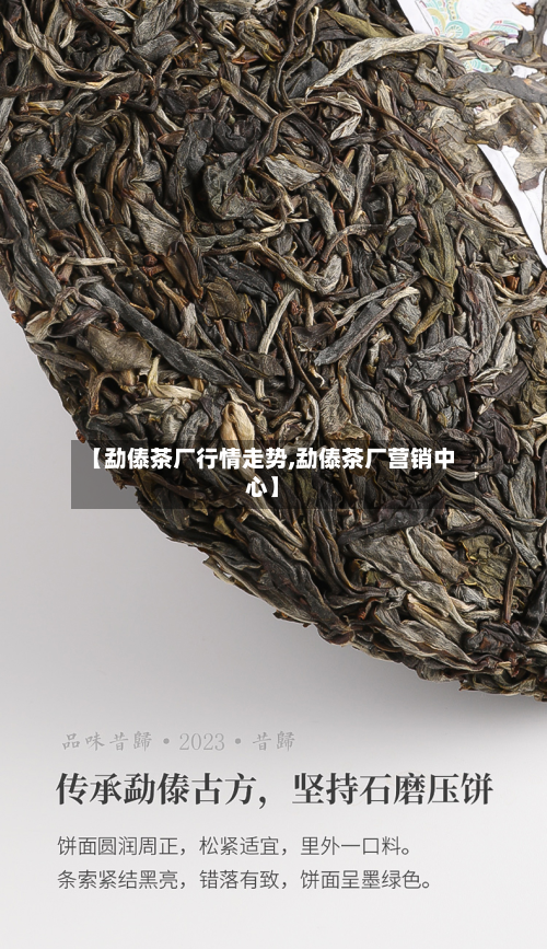【勐傣茶厂行情走势,勐傣茶厂营销中心】