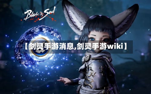 【剑灵手游消息,剑灵手游wiki】-第1张图片