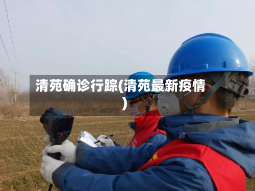 清苑确诊行踪(清苑最新疫情)-第2张图片