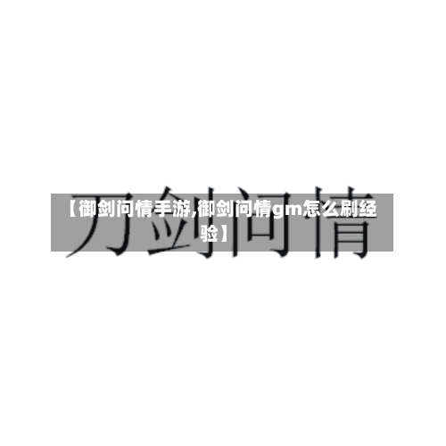 【御剑问情手游,御剑问情gm怎么刷经验】-第3张图片