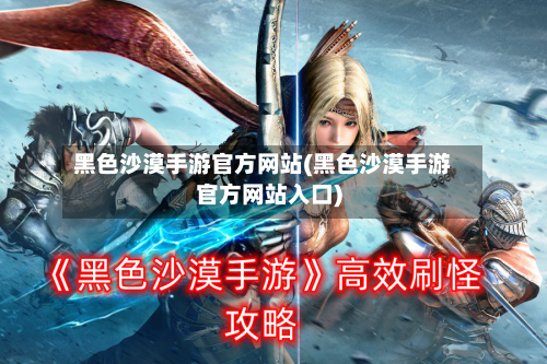 黑色沙漠手游官方网站(黑色沙漠手游官方网站入口)-第3张图片