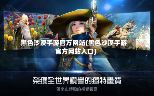 黑色沙漠手游官方网站(黑色沙漠手游官方网站入口)