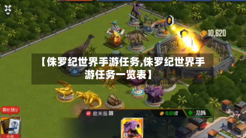 【侏罗纪世界手游任务,侏罗纪世界手游任务一览表】