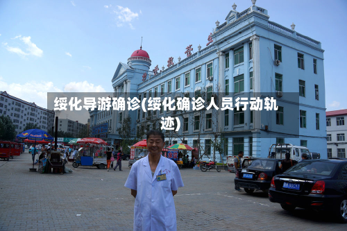 绥化导游确诊(绥化确诊人员行动轨迹)