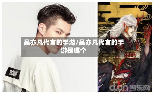 吴亦凡代言的手游/吴亦凡代言的手游是哪个