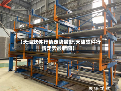 【天津软件行情走势最新,天津软件行情走势最新图】-第2张图片