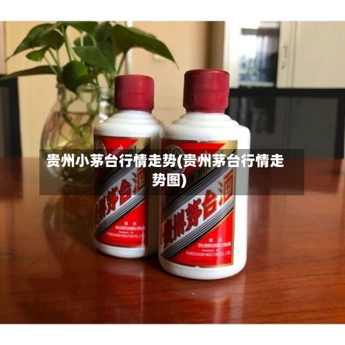 贵州小茅台行情走势(贵州茅台行情走势图)