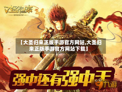 【大圣归来正版手游官方网站,大圣归来正版手游官方网站下载】-第2张图片