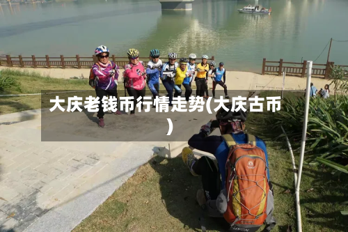 大庆老钱币行情走势(大庆古币)