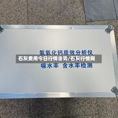 石灰费用今日行情走势/石灰行情网