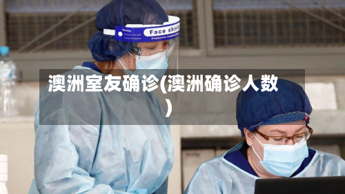 澳洲室友确诊(澳洲确诊人数)-第2张图片