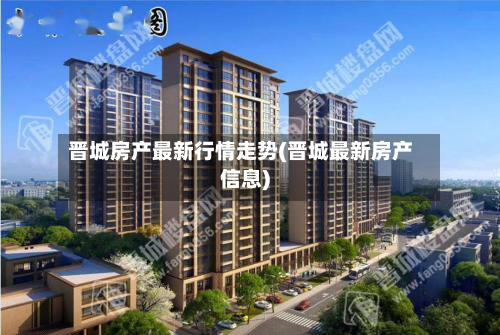 晋城房产最新行情走势(晋城最新房产信息)-第3张图片