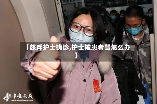 【怒斥护士确诊,护士被患者骂怎么办】