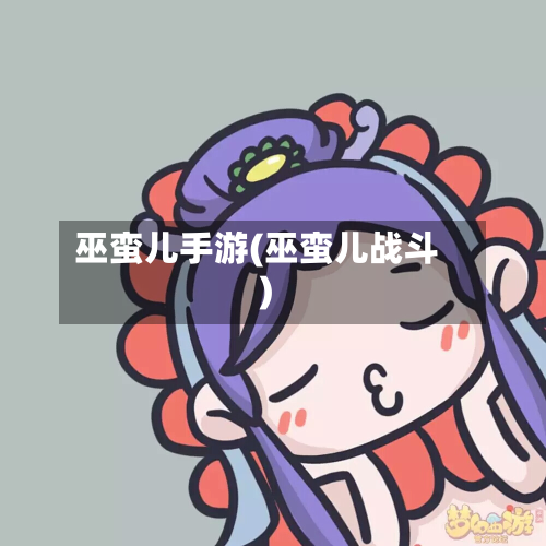 巫蛮儿手游(巫蛮儿战斗)-第3张图片